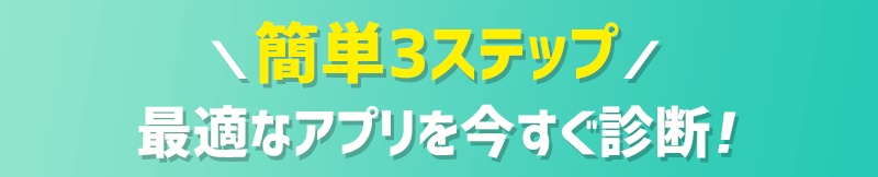 最適なアプリがすぐ見つかる！簡単3ステップ診断！